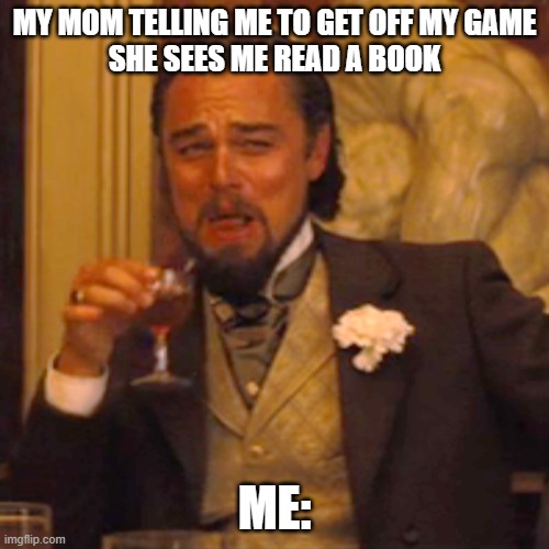 Laughing Leo | MY MOM TELLING ME TO GET OFF MY GAME


SHE SEES ME READ A BOOK; ME: | image tagged in memes,laughing leo | made w/ Imgflip meme maker