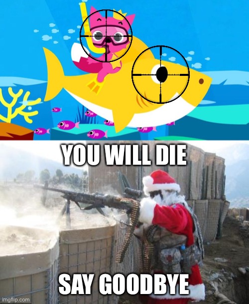 How did this abomination go viral? | YOU WILL DIE; SAY GOODBYE | image tagged in memes,hohoho,guns,baby shark | made w/ Imgflip meme maker