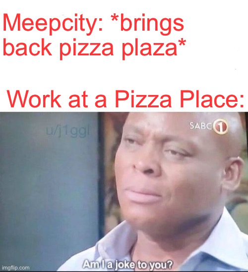 Am i joke to you | Meepcity: *brings back pizza plaza*; Work at a Pizza Place: | image tagged in am i joke to you,roblox | made w/ Imgflip meme maker