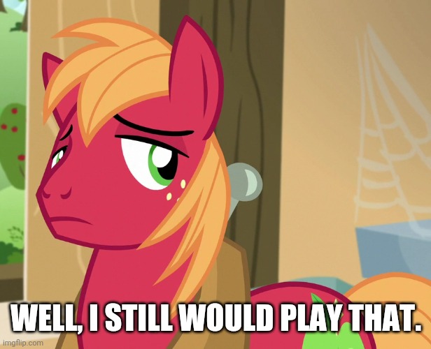 Disappointed Big Macintosh (MLP) | WELL, I STILL WOULD PLAY THAT. | image tagged in disappointed big macintosh mlp | made w/ Imgflip meme maker