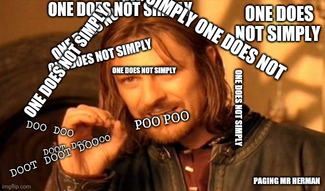 one does not simp...AAAAHHHH!!! | ONE DOES NOT SIMPLY; ONE DOES NOT SIMPLY; ONE DOES NOT SIMPLY; SIMPLY ONE DOES NOT; ONE DOES NOT SIMPLY; ONE DOES NOT SIMPLY; ONE DOES NOT SIMPLY; ONE DOES NOT SIMPLY; POO POO; DOO DOO; DOOT DOO DOO; DOOT DOOT DOO; PAGING MR HERMAN | image tagged in memes,one does not simply | made w/ Imgflip meme maker