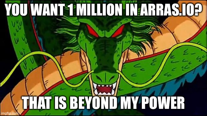 DBZ Shenron | YOU WANT 1 MILLION IN ARRAS.IO? THAT IS BEYOND MY POWER | image tagged in dbz shenron | made w/ Imgflip meme maker