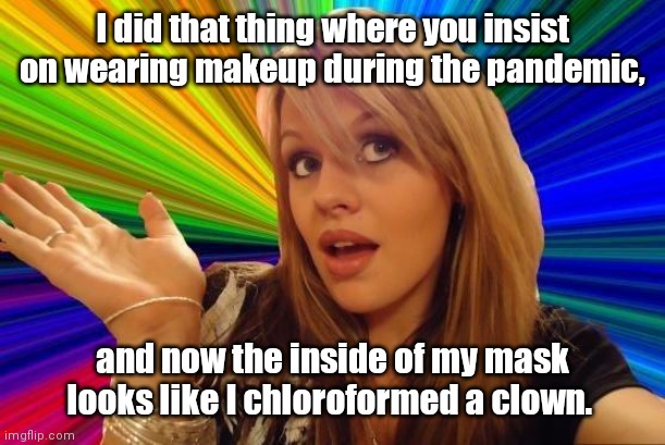 Ether Bunny. | I did that thing where you insist on wearing makeup during the pandemic, and now the inside of my mask looks like I chloroformed a clown. | image tagged in memes,dumb blonde,funny | made w/ Imgflip meme maker