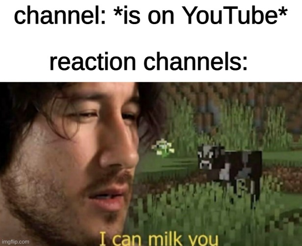 I can milk you | reaction channels:; channel: *is on YouTube* | image tagged in i can milk you | made w/ Imgflip meme maker