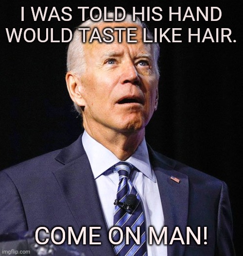 Joe Biden | I WAS TOLD HIS HAND WOULD TASTE LIKE HAIR. COME ON MAN! | image tagged in joe biden | made w/ Imgflip meme maker