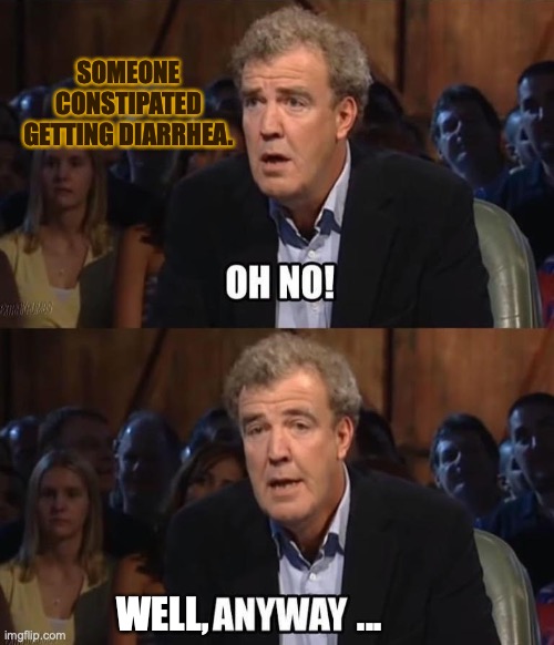 Getting Diarrhea? No problem if you're constipated. | SOMEONE CONSTIPATED GETTING DIARRHEA. WELL,                    ... | image tagged in oh no anyway,diarrhea,constipated,problem solved,gross,memes | made w/ Imgflip meme maker
