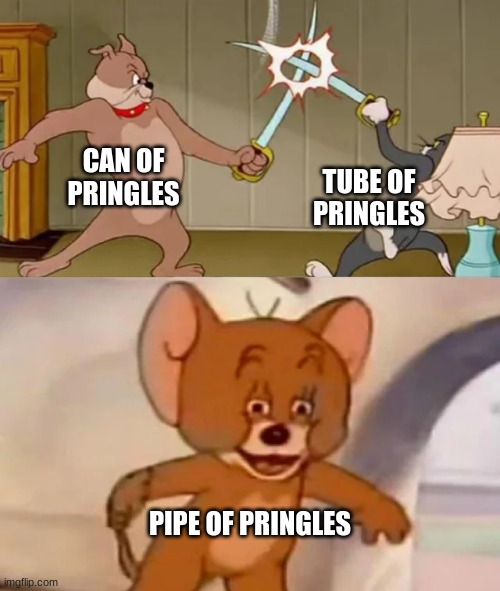 Inspiration -  https://imgflip.com/i/1jacwl#com4842500 | CAN OF PRINGLES; TUBE OF PRINGLES; PIPE OF PRINGLES | image tagged in tom and spike fighting | made w/ Imgflip meme maker