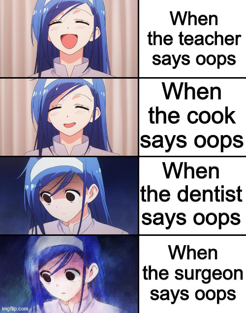OOPS | When the teacher says oops; When the cook says oops; When the dentist says oops; When the surgeon says oops | image tagged in happiness to despair | made w/ Imgflip meme maker