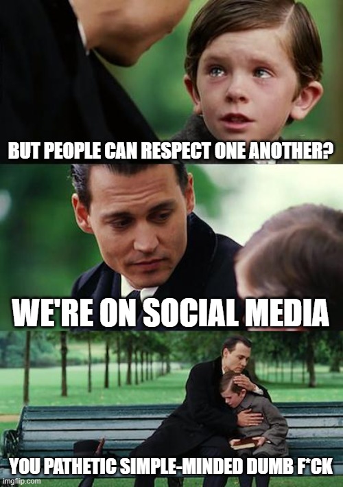 Respect vs social media | BUT PEOPLE CAN RESPECT ONE ANOTHER? WE'RE ON SOCIAL MEDIA; YOU PATHETIC SIMPLE-MINDED DUMB F*CK | image tagged in memes,finding neverland,social media,respect | made w/ Imgflip meme maker