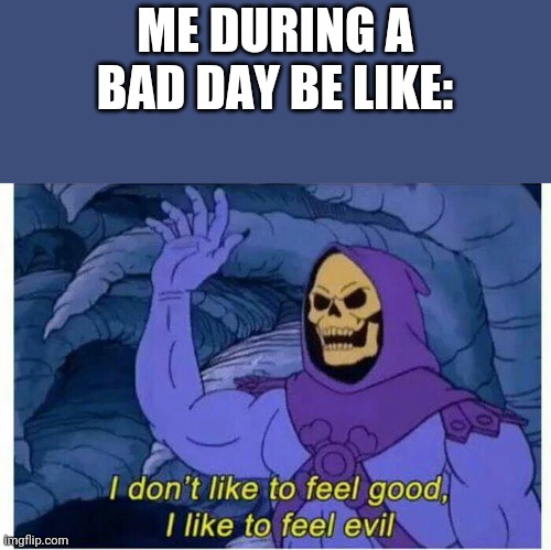 First repost | ME DURING A BAD DAY BE LIKE: | image tagged in i don t like to feel good i like to feel evil,repost,bad day at work,bad day,evil | made w/ Imgflip meme maker