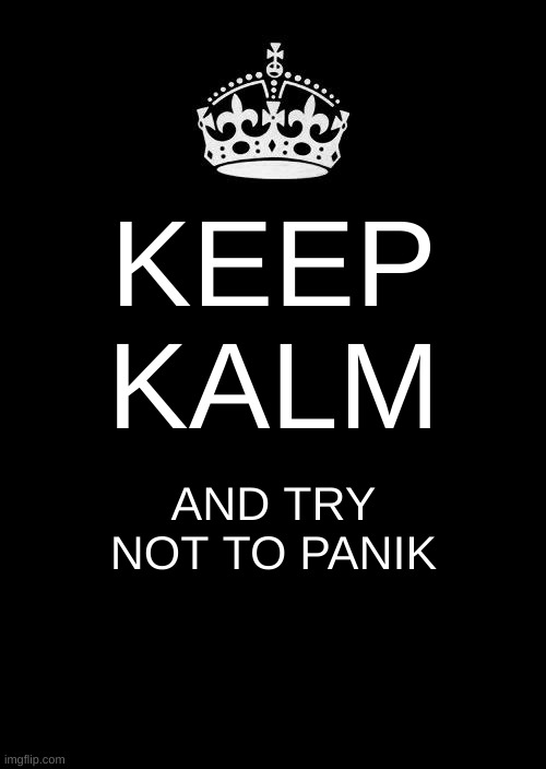 Keep Calm And Carry On Black Meme | KEEP KALM; AND TRY NOT TO PANIK | image tagged in memes,keep calm and carry on black | made w/ Imgflip meme maker