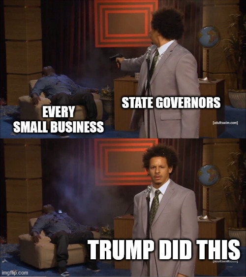 Big business loves long lockdowns | STATE GOVERNORS; EVERY SMALL BUSINESS; TRUMP DID THIS | image tagged in memes,who killed hannibal,police state,blame trump,tyranny,kung flu | made w/ Imgflip meme maker