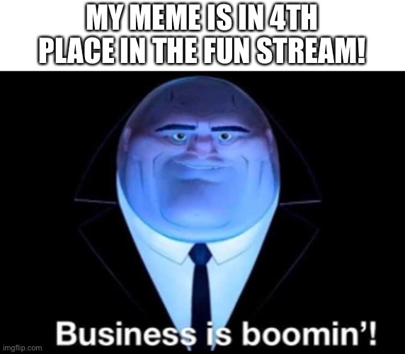 Business is booming | MY MEME IS IN 4TH PLACE IN THE FUN STREAM! | image tagged in business is booming | made w/ Imgflip meme maker