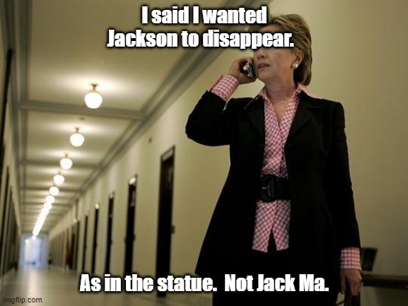 Hillary on phone | I said I wanted Jackson to disappear. As in the statue.  Not Jack Ma. | image tagged in hillary on phone | made w/ Imgflip meme maker