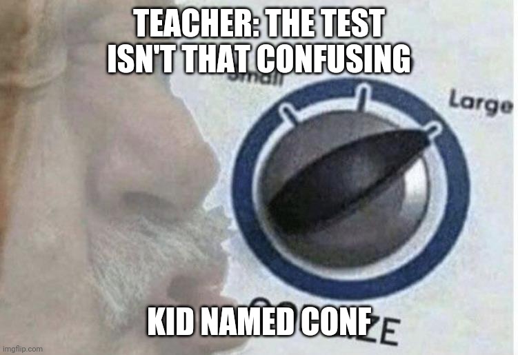 Oof size large | TEACHER: THE TEST ISN'T THAT CONFUSING; KID NAMED CONF | image tagged in oof size large,teacher,confusing | made w/ Imgflip meme maker