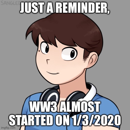 JUST A REMINDER, WW3 ALMOST STARTED ON 1/3/2020 | image tagged in darmug's picrew | made w/ Imgflip meme maker