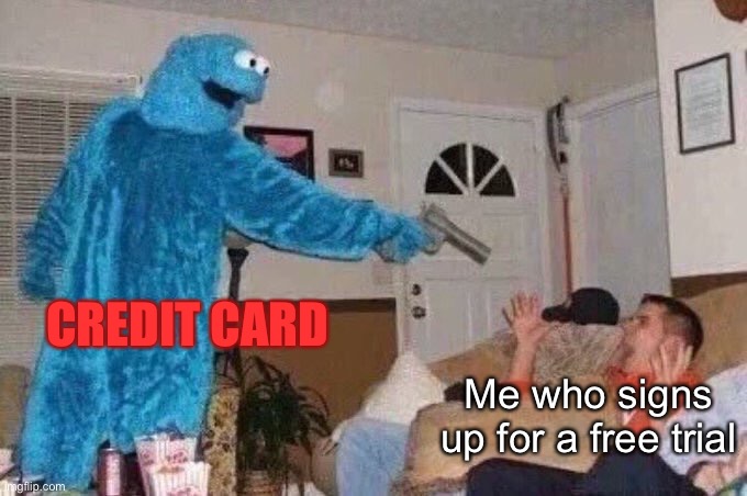 why | CREDIT CARD; Me who signs up for a free trial | image tagged in cursed cookie monster | made w/ Imgflip meme maker