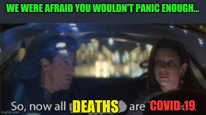 WE WERE AFRAID YOU WOULDN'T PANIC ENOUGH... DEATHS COVID-19 | made w/ Imgflip meme maker