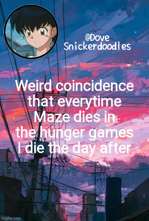 Announcement | Weird coincidence that everytime Maze dies in the hunger games I die the day after | image tagged in announcement | made w/ Imgflip meme maker
