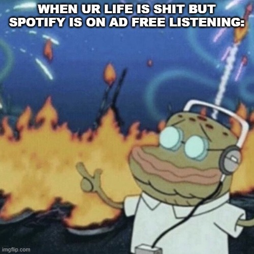 WHEN UR LIFE IS SHIT BUT SPOTIFY IS ON AD FREE LISTENING: | made w/ Imgflip meme maker