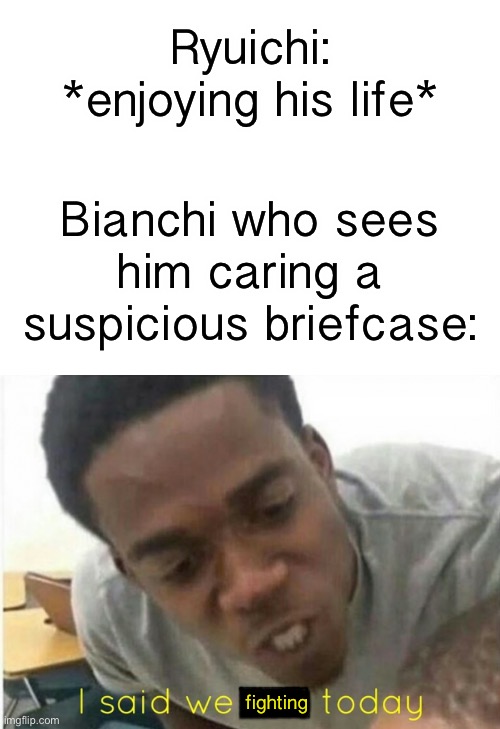 Ryuichi: *enjoying his life*; Bianchi who sees him caring a suspicious briefcase:; fighting | image tagged in oc_memes | made w/ Imgflip meme maker