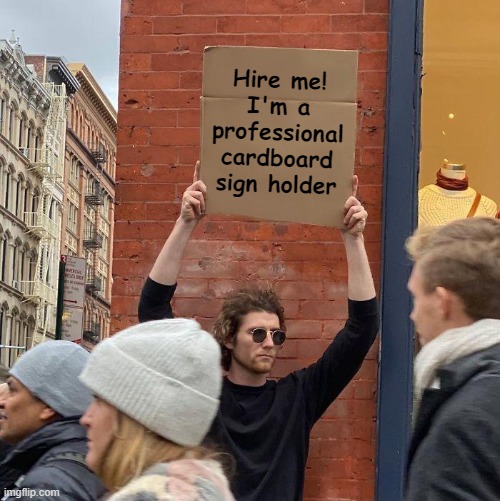 Hire me! I'm a professional cardboard sign holder. |  Hire me!
I'm a professional cardboard sign holder | image tagged in memes,guy holding cardboard sign,march,arms up | made w/ Imgflip meme maker