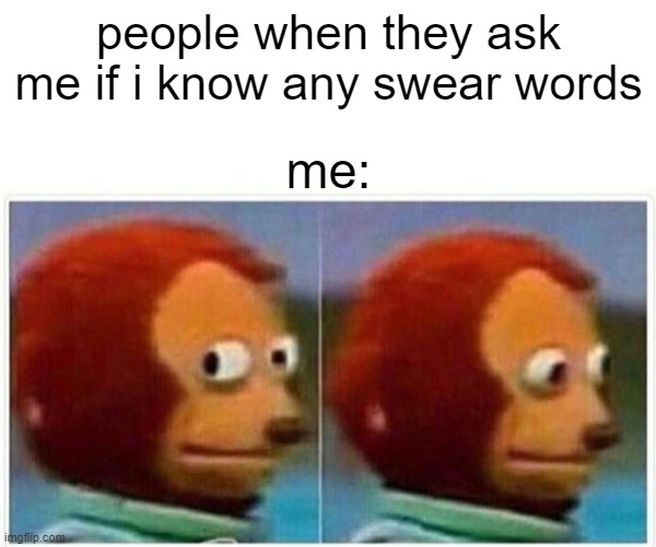 Monkey Puppet Meme | people when they ask me if i know any swear words; me: | image tagged in memes,monkey puppet | made w/ Imgflip meme maker