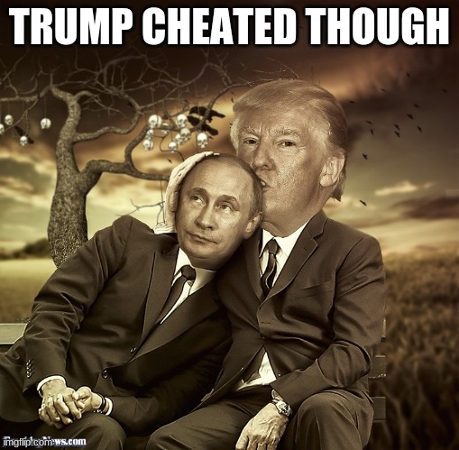 trump putin spooning | TRUMP CHEATED THOUGH | image tagged in trump putin spooning | made w/ Imgflip meme maker