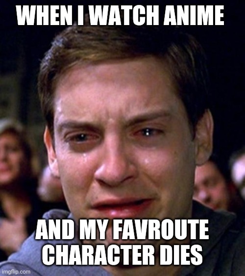 crying peter parker | WHEN I WATCH ANIME AND MY FAVROUTE CHARACTER DIES | image tagged in crying peter parker | made w/ Imgflip meme maker