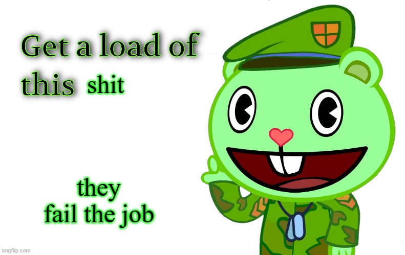 Get A Load Of This (HTF) | shit they fail the job | image tagged in get a load of this htf | made w/ Imgflip meme maker