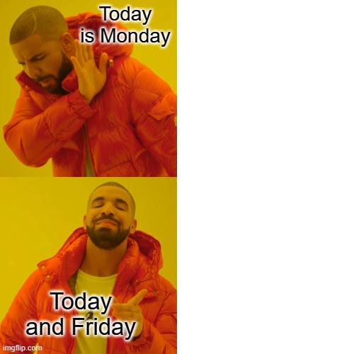 Drake Hotline Bling Meme | Today is Monday; Today and Friday | image tagged in memes,drake hotline bling | made w/ Imgflip meme maker