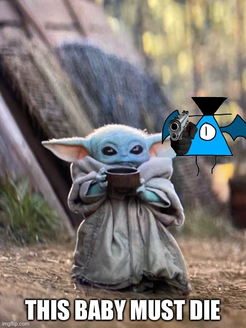 BABY YODA TEA | THIS BABY MUST DIE | image tagged in baby yoda tea | made w/ Imgflip meme maker