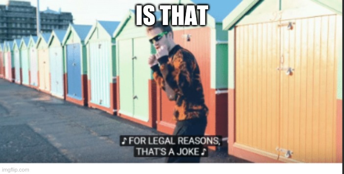 For Legal Reasons That's A joke | IS THAT | image tagged in for legal reasons that's a joke | made w/ Imgflip meme maker