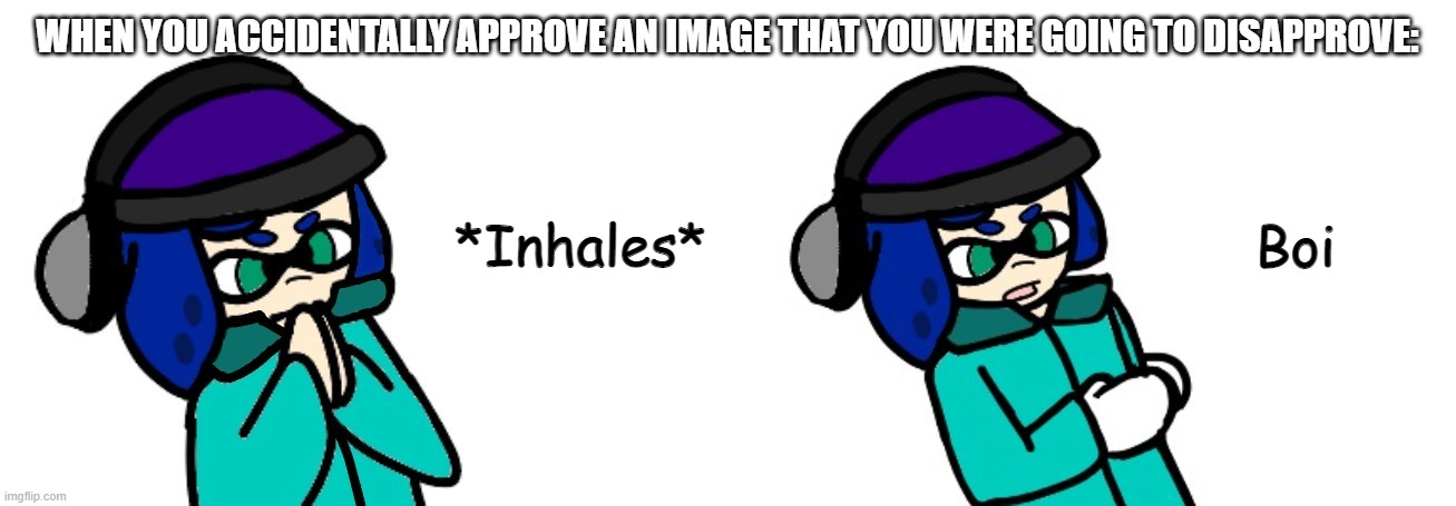 Blue inhales boi | WHEN YOU ACCIDENTALLY APPROVE AN IMAGE THAT YOU WERE GOING TO DISAPPROVE: | image tagged in blue inhales boi | made w/ Imgflip meme maker
