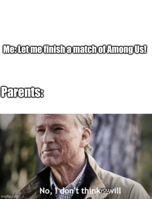 No, I don't think you will | Me: Let me finish a match of Among Us! Parents:; you | image tagged in blank white template,no i dont think i will | made w/ Imgflip meme maker