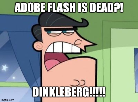 Dinkleberg | ADOBE FLASH IS DEAD?! DINKLEBERG!!!!! | image tagged in dinkleberg | made w/ Imgflip meme maker