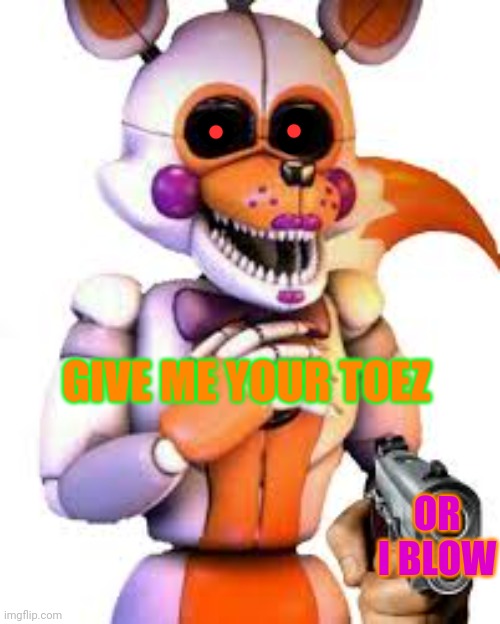 Savage lolbit | GIVE ME YOUR TOEZ; OR I BLOW | image tagged in savage lolbit | made w/ Imgflip meme maker