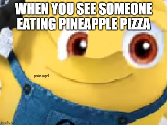 pain.mp4 | WHEN YOU SEE SOMEONE EATING PINEAPPLE PIZZA | image tagged in pain mp4,pineapple pizza | made w/ Imgflip meme maker