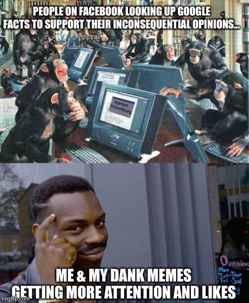 Facts don’t matter on the internet | PEOPLE ON FACEBOOK LOOKING UP GOOGLE FACTS TO SUPPORT THEIR INCONSEQUENTIAL OPINIONS... ME & MY DANK MEMES GETTING MORE ATTENTION AND LIKES | image tagged in monkeys on typewriters,memes,roll safe think about it | made w/ Imgflip meme maker