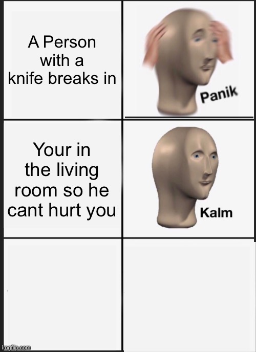 Panik Kalm Panik | A Person with a knife breaks in; Your in the living room so he cant hurt you | image tagged in memes,panik kalm panik | made w/ Imgflip meme maker