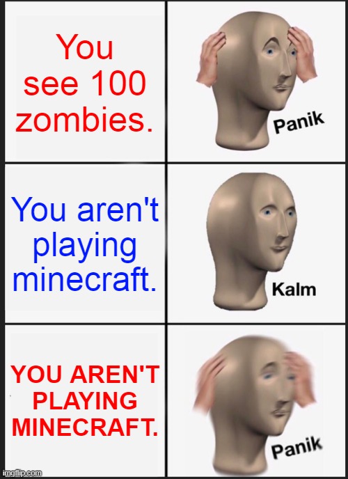 minecarft disaster | You see 100 zombies. You aren't playing minecraft. YOU AREN'T PLAYING MINECRAFT. | image tagged in memes,panik kalm panik | made w/ Imgflip meme maker