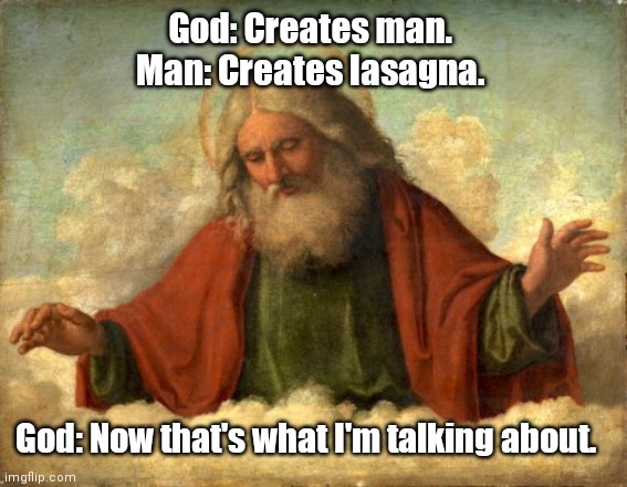 He sees what you're doing. | God: Creates man. 
Man: Creates lasagna. God: Now that's what I'm talking about. | image tagged in god,funny | made w/ Imgflip meme maker