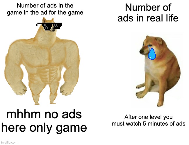 Ads in the ad v.s. ads irl | Number of ads in the game in the ad for the game; Number of ads in real life; mhhm no ads here only game; After one level you must watch 5 minutes of ads | image tagged in memes,buff doge vs cheems | made w/ Imgflip meme maker