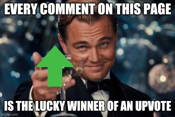 So | EVERY COMMENT ON THIS PAGE; IS THE LUCKY WINNER OF AN UPVOTE | image tagged in memes,leonardo dicaprio cheers | made w/ Imgflip meme maker