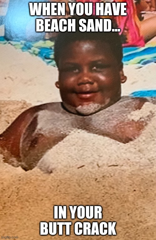 big boi | WHEN YOU HAVE BEACH SAND... IN YOUR BUTT CRACK | image tagged in funny memes,memes,fat,boy,beach | made w/ Imgflip meme maker