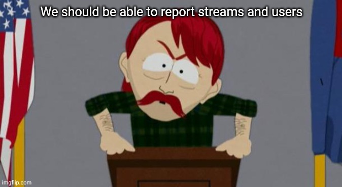 We need this | We should be able to report streams and users | made w/ Imgflip meme maker