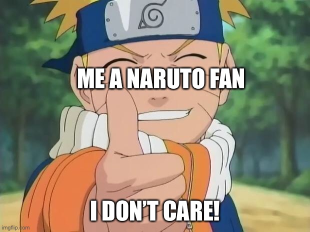 naruto thumbs up | ME A NARUTO FAN I DON’T CARE! | image tagged in naruto thumbs up | made w/ Imgflip meme maker