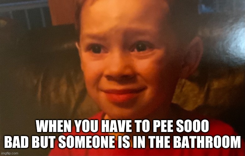 depression | WHEN YOU HAVE TO PEE SOOO BAD BUT SOMEONE IS IN THE BATHROOM | image tagged in depression,depressed,memes,meme,pee | made w/ Imgflip meme maker