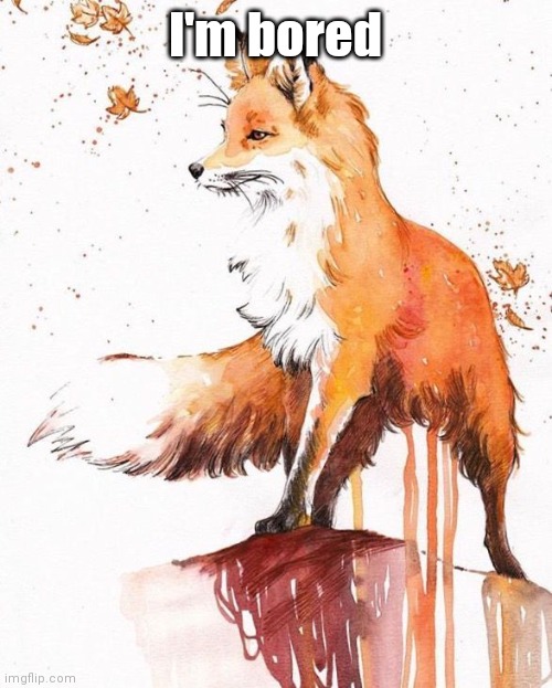 Fox Painting | I'm bored | image tagged in fox painting | made w/ Imgflip meme maker