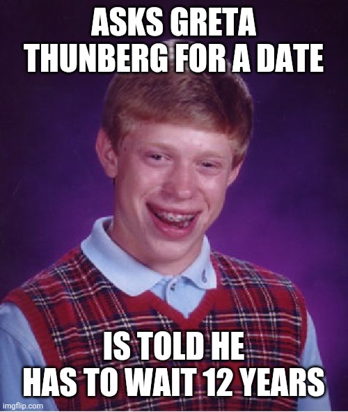 Greta's dilemma |  ASKS GRETA THUNBERG FOR A DATE; IS TOLD HE HAS TO WAIT 12 YEARS | image tagged in bad luck brian,greta thunberg,green new deal,environment,greta,aoc | made w/ Imgflip meme maker